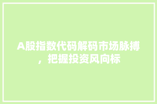 A股指数代码解码市场脉搏，把握投资风向标