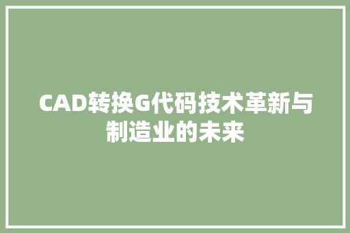 CAD转换G代码技术革新与制造业的未来