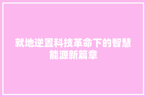 就地逆置科技革命下的智慧能源新篇章
