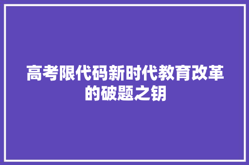 高考限代码新时代教育改革的破题之钥