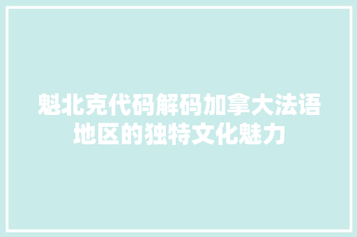 魁北克代码解码加拿大法语地区的独特文化魅力
