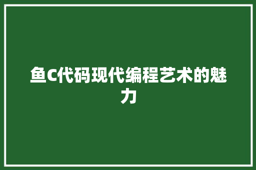 鱼C代码现代编程艺术的魅力