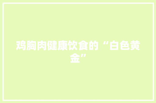 鸡胸肉健康饮食的“白色黄金”