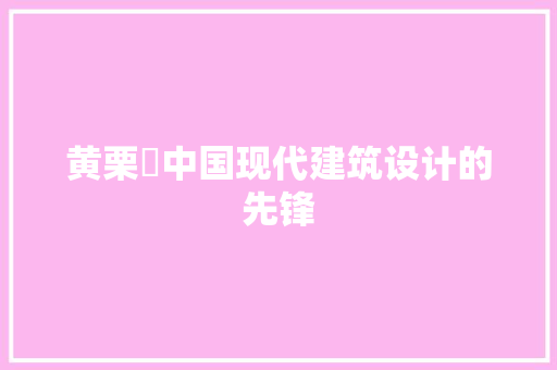 黄栗洑中国现代建筑设计的先锋