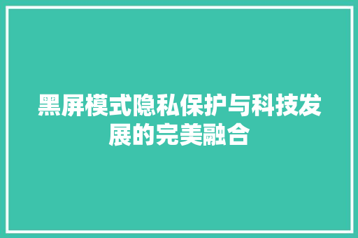 黑屏模式隐私保护与科技发展的完美融合