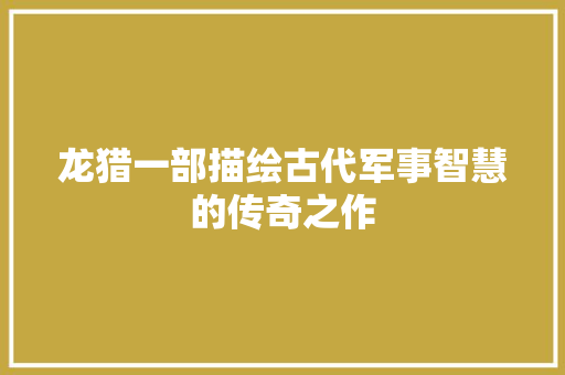 龙猎一部描绘古代军事智慧的传奇之作