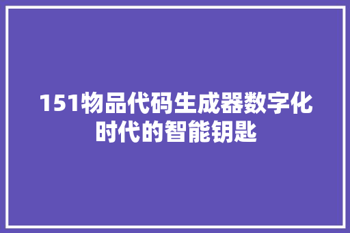 151物品代码生成器数字化时代的智能钥匙