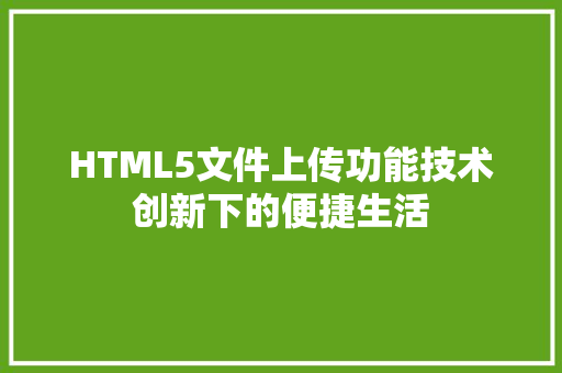 HTML5文件上传功能技术创新下的便捷生活