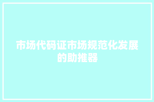 市场代码证市场规范化发展的助推器