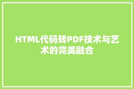 HTML代码转PDF技术与艺术的完美融合