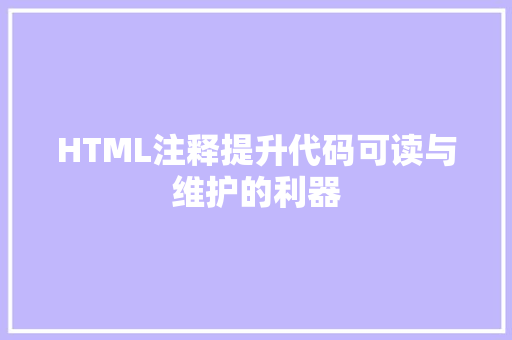 HTML注释提升代码可读与维护的利器