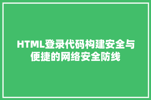HTML登录代码构建安全与便捷的网络安全防线