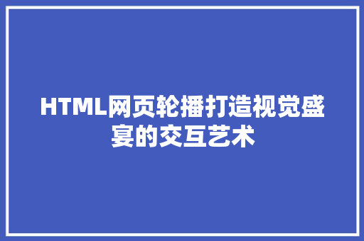HTML网页轮播打造视觉盛宴的交互艺术