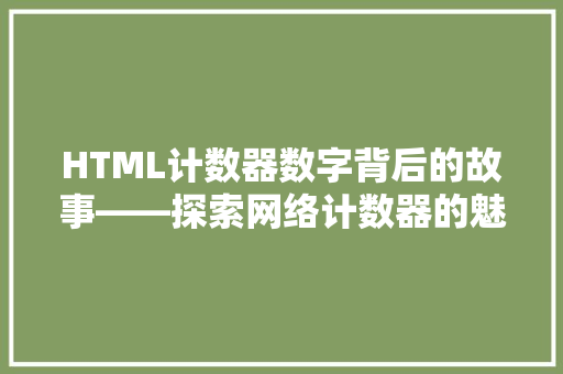 HTML计数器数字背后的故事——探索网络计数器的魅力与价值