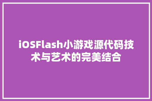 iOSFlash小游戏源代码技术与艺术的完美结合