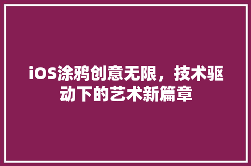 iOS涂鸦创意无限，技术驱动下的艺术新篇章