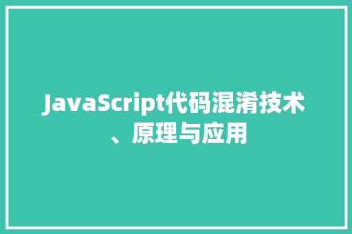 JavaScript代码混淆技术、原理与应用