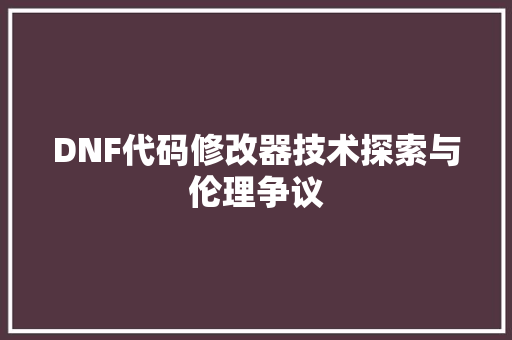 DNF代码修改器技术探索与伦理争议