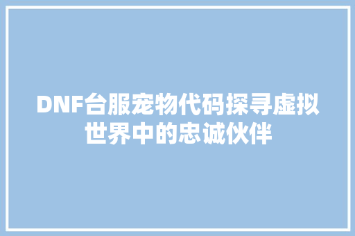 DNF台服宠物代码探寻虚拟世界中的忠诚伙伴