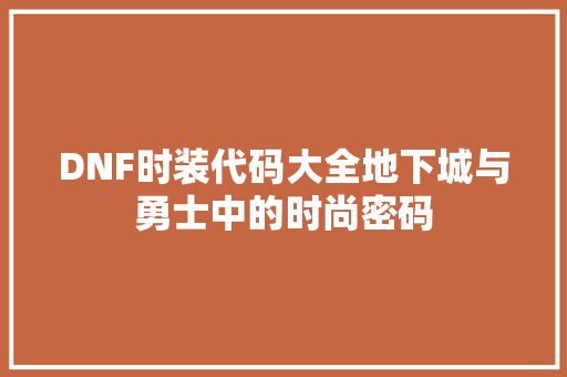 DNF时装代码大全地下城与勇士中的时尚密码