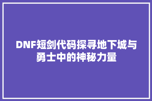 DNF短剑代码探寻地下城与勇士中的神秘力量