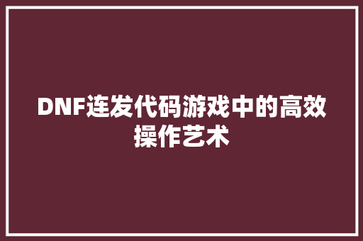 DNF连发代码游戏中的高效操作艺术