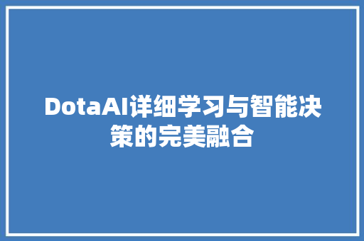 DotaAI详细学习与智能决策的完美融合