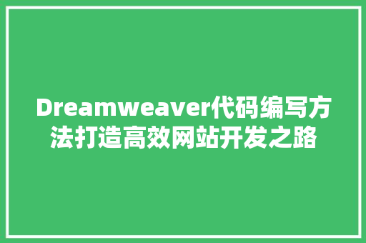 Dreamweaver代码编写方法打造高效网站开发之路