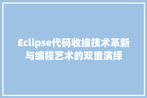 Eclipse代码收缩技术革新与编程艺术的双重演绎