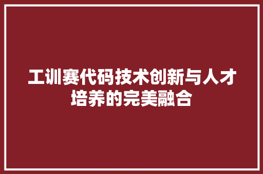 工训赛代码技术创新与人才培养的完美融合