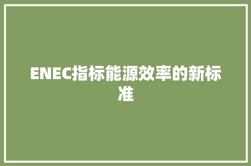 ENEC指标能源效率的新标准