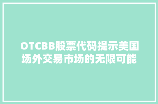 OTCBB股票代码提示美国场外交易市场的无限可能