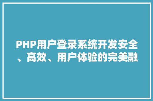 PHP用户登录系统开发安全、高效、用户体验的完美融合