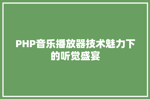 PHP音乐播放器技术魅力下的听觉盛宴