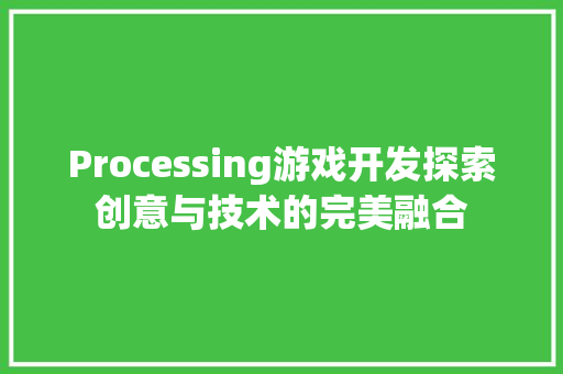Processing游戏开发探索创意与技术的完美融合