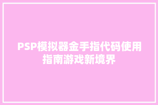 PSP模拟器金手指代码使用指南游戏新境界