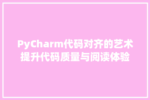 PyCharm代码对齐的艺术提升代码质量与阅读体验