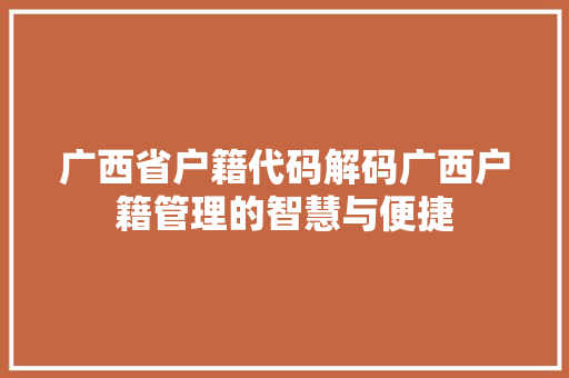 广西省户籍代码解码广西户籍管理的智慧与便捷