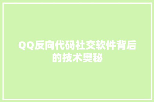 QQ反向代码社交软件背后的技术奥秘