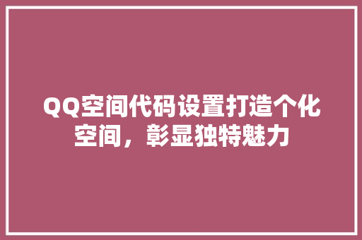 QQ空间代码设置打造个化空间，彰显独特魅力
