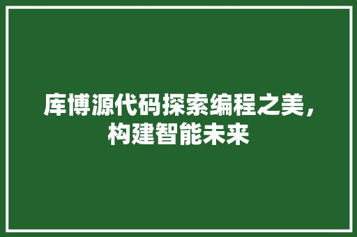 库博源代码探索编程之美，构建智能未来