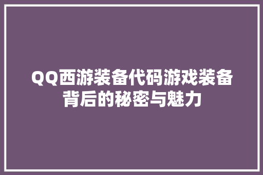 QQ西游装备代码游戏装备背后的秘密与魅力