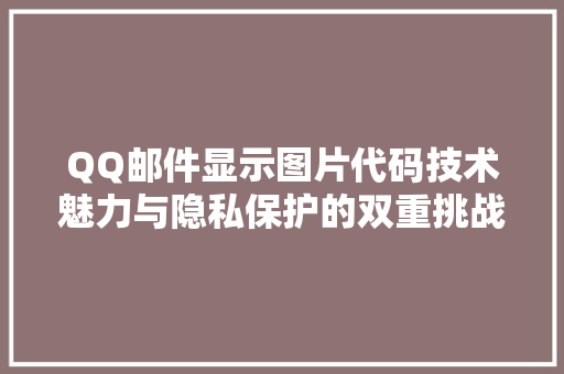 QQ邮件显示图片代码技术魅力与隐私保护的双重挑战