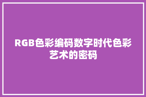 RGB色彩编码数字时代色彩艺术的密码