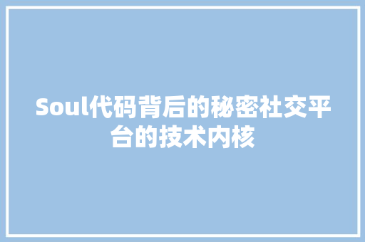 Soul代码背后的秘密社交平台的技术内核
