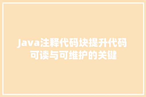 Java注释代码块提升代码可读与可维护的关键