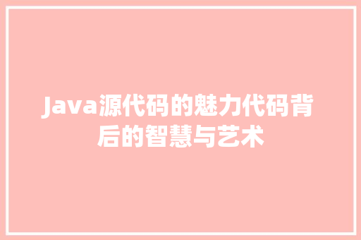 Java源代码的魅力代码背后的智慧与艺术