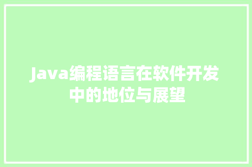 Java编程语言在软件开发中的地位与展望