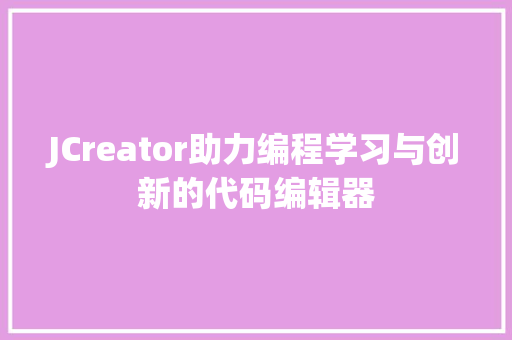 JCreator助力编程学习与创新的代码编辑器
