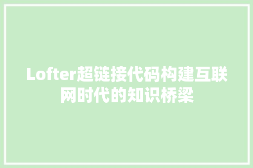 Lofter超链接代码构建互联网时代的知识桥梁